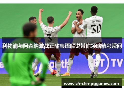 利物浦与阿森纳激战正酣粤语解说带你领略精彩瞬间