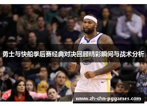 勇士与快船季后赛经典对决回顾精彩瞬间与战术分析