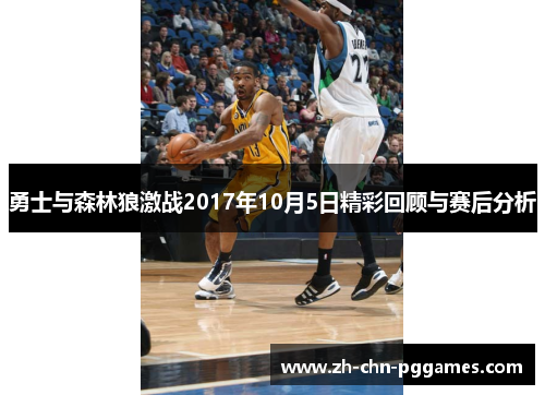 勇士与森林狼激战2017年10月5日精彩回顾与赛后分析