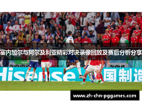 塞内加尔与阿尔及利亚精彩对决录像回放及赛后分析分享