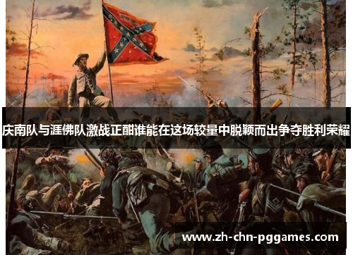 庆南队与涯佛队激战正酣谁能在这场较量中脱颖而出争夺胜利荣耀