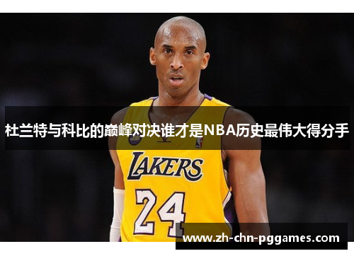 杜兰特与科比的巅峰对决谁才是NBA历史最伟大得分手