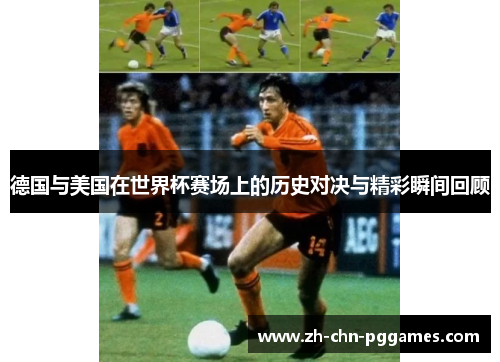 德国与美国在世界杯赛场上的历史对决与精彩瞬间回顾