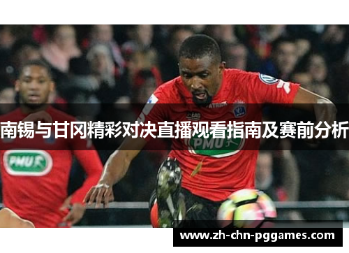 南锡与甘冈精彩对决直播观看指南及赛前分析
